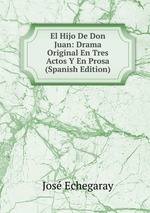 El Hijo De Don Juan: Drama Original En Tres Actos Y En Prosa (Spanish Edition)