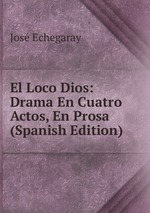 El Loco Dios: Drama En Cuatro Actos, En Prosa (Spanish Edition)