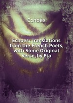 Echoes: Translations from the French Poets, with Some Original Verse, by Eta