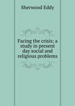 Facing the crisis; a study in present day social and religious problems