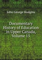 Documentary History of Education in Upper Canada, Volume 15