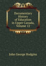 Documentary History of Education in Upper Canada, Volume 12