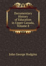 Documentary History of Education in Upper Canada, Volume 8