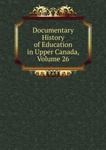 Documentary History of Education in Upper Canada, Volume 26