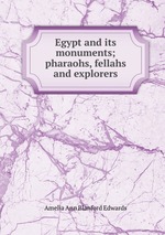 Egypt and its monuments; pharaohs, fellahs and explorers