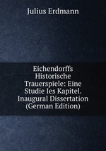 Eichendorffs Historische Trauerspiele: Eine Studie Ies Kapitel. Inaugural Dissertation (German Edition)