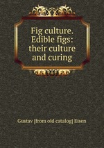 Fig culture. Edible figs: their culture and curing