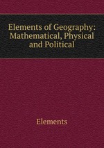 Elements of Geography: Mathematical, Physical and Political