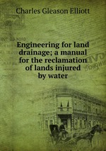 Engineering for land drainage; a manual for the reclamation of lands injured by water