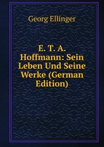 E. T. A. Hoffmann: Sein Leben Und Seine Werke (German Edition)