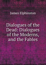 Dialogues of the Dead: Dialogues of the Moderns, and the Fables