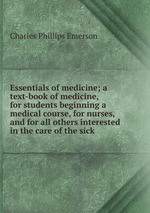 Essentials of medicine; a text-book of medicine, for students beginning a medical course, for nurses, and for all others interested in the care of the sick