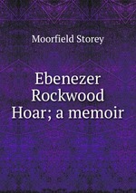 Ebenezer Rockwood Hoar; a memoir