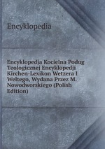 Encyklopedja Kocielna Podug Teologicznej Encyklopedji Kirchen-Lexikon Wetzera I Weltego, Wydana Przez M. Nowodworskiego (Polish Edition)