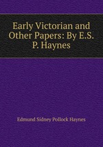 Early Victorian and Other Papers: By E.S.P. Haynes