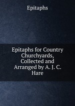 Epitaphs for Country Churchyards, Collected and Arranged by A. J. C. Hare