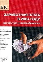 Заработная плата в 2004 г. Расчет, учет и налогообложение