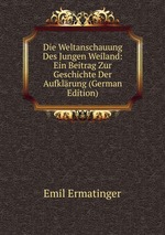 Die Weltanschauung Des Jungen Weiland: Ein Beitrag Zur Geschichte Der Aufklrung (German Edition)