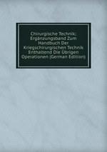 Chirurgische Technik; Ergnzungsband Zum Handbuch Der Kriegschirurgischen Technik Enthaltend Die brigen Operationen (German Edition)