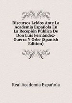 Discursos Leidos Ante La Academia Espaola En La Recepin Pblica De Don Luis Fernndez-Guerra Y Orbe (Spanish Edition)