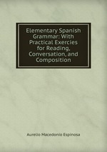 Elementary Spanish Grammar: With Practical Exercies for Reading, Conversation, and Composition