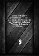 Etude critique et litteraire sur les vitae des saints merovingiens de l`ancienne Belgique Volume 2 (French Edition)