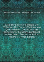 Essai Sur L`histoire Gnrale Des Tribunaux Des Peuples Tant Anciens Que Modernes: Ou Dictionnaire Historique Et Judiciaire, Contenant Les Anecdotes . Toutes Les Nations, Volume 6 (French Edition)