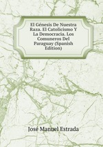 El Gnesis De Nuestra Raza. El Catolicismo Y La Democracia. Los Comuneros Del Paraguay (Spanish Edition)