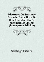 Discursos De Santiago Estrada: Precedidos De Una Introduccin De Santiago De Liniers (Portuguese Edition)