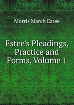 Estee`s Pleadings, Practice and Forms, Volume 1