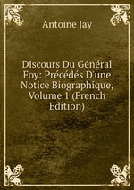 Discours Du Gnral Foy: Prcds D`une Notice Biographique, Volume 1 (French Edition)