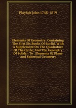 Elements Of Geometry: Containing The First Six Books Of Euclid, With A Supplement On The Quadrature Of The Circle, And The Geometry Of Solids : To . Elements Of Plane And Spherical Geometry