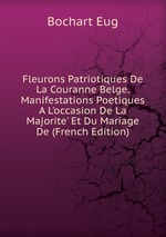 Fleurons Patriotiques De La Couranne Belge. Manifestations Poetiques A L`occasion De La Majorite` Et Du Mariage De (French Edition)