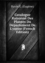 Catalogue Raisonn Des Plantes Du Dpartement De L`yonne (French Edition)