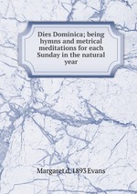 Dies Dominica; being hymns and metrical meditations for each Sunday in the natural year