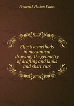 Effective methods in mechanical drawing; the geometry of drafting and kinks and short cuts