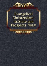 Evangelical Christendom: its State and Prospects Vol.V.