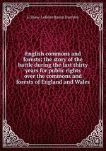 English commons and forests; the story of the battle during the last thirty years for public rights over the commons and forests of England and Wales