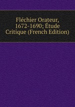 Flchier Orateur, 1672-1690; tude Critique (French Edition)