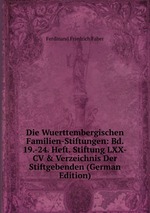 Die Wuerttembergischen Familien-Stiftungen: Bd. 19.-24. Heft. Stiftung LXX-CV&Verzeichnis Der Stiftgebenden (German Edition)