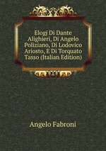 Elogj Di Dante Alighieri, Di Angelo Poliziano, Di Lodovico Ariosto, E Di Torquato Tasso (Italian Edition)