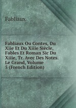 Fabliaux Ou Contes, Du Xiie Et Du Xiiie Sicle, Fables Et Roman Sic Du Xiiie, Tr. Avec Des Notes. Le Grand, Volume 5 (French Edition)