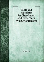 Facts and Opinions for Churchmen and Dissenters, by a Schoolmaster