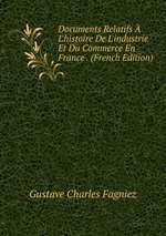 Documents Relatifs L`histoire De L`industrie Et Du Commerce En France . (French Edition)