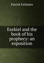 Ezekiel and the book of his prophecy: an exposition