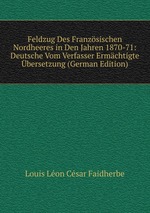 Feldzug Des Franzsischen Nordheeres in Den Jahren 1870-71: Deutsche Vom Verfasser Ermchtigte bersetzung (German Edition)