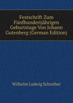 Festschrift Zum Fnfhundertjhrigen Geburtstage Von Johann Gutenberg (German Edition)