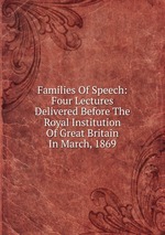 Families Of Speech: Four Lectures Delivered Before The Royal Institution Of Great Britain In March, 1869