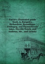 Farrar`s illustrated guide book, to Rangeley, Richardson, Kennebago, Umbagog, and Parmachenee lakes, Dixville Notch, and Andover, Me., and vicinity