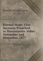 Eternal Hope: Five Sermons Preached in Westminster Abbey November and December, 1877